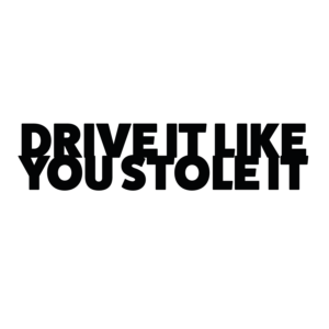 Drive it like you stole it