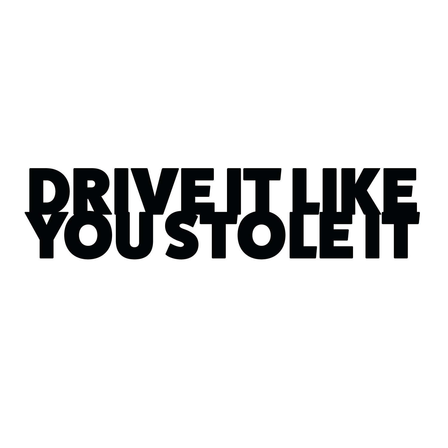 Drive it like you stole it